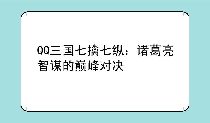 QQ三国七擒七纵：诸葛亮智谋的巅峰对决