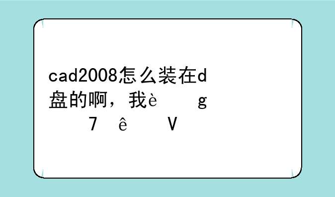 cad2008怎么装在d盘的啊，我这解决不了啊