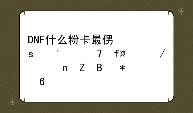 DNF什么粉卡最便宜等级不限!下次更新合2把卡片试试？
