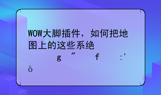 WOW大脚插件，如何把地图上的这些系统标记给删除掉？