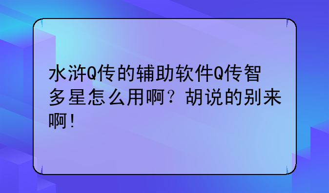水浒Q传的辅助软件Q传智多星怎么用啊？胡说的别来啊!