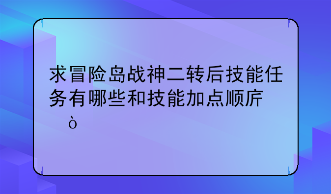 求冒险岛战神二转后技能任务有哪些和技能加点顺序？