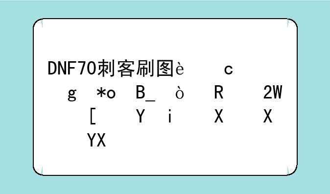 DNF70刺客刷图还给力吗？用匕首还是双剑啊？