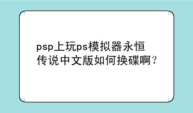 psp上玩ps模拟器永恒传说中文版如何换碟啊？