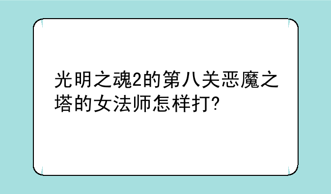 光明之魂2的第八关恶魔之塔的女法师怎样打?