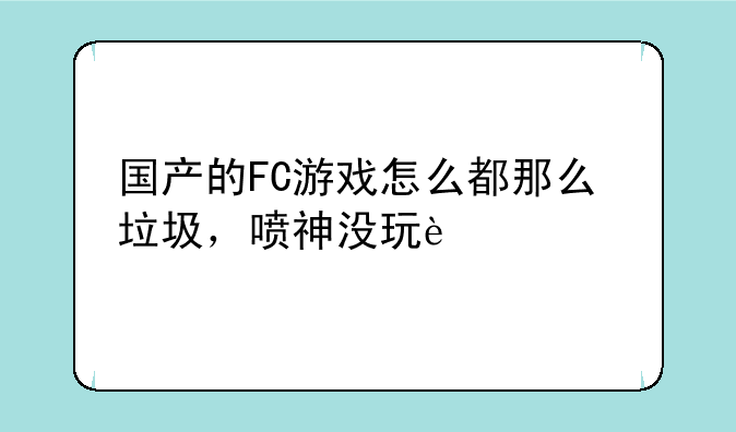 国产的FC游戏怎么都那么垃圾，喷神没玩过这