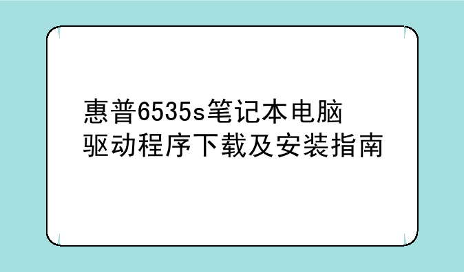 惠普6535s笔记本电脑驱动程序下载及安装指南