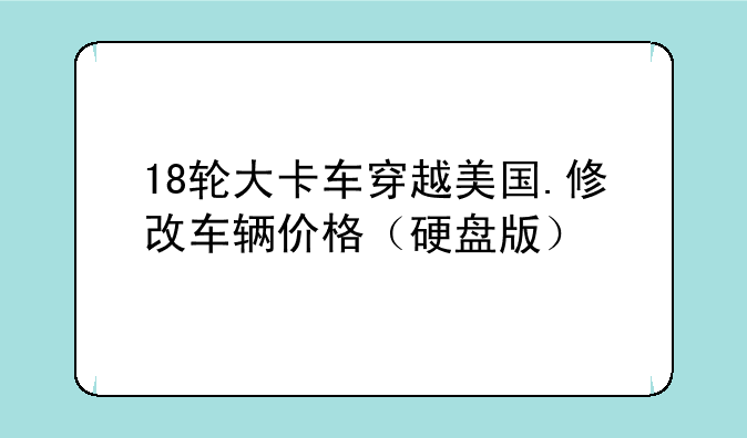 18轮大卡车穿越美国.修改车辆价格（硬盘版）