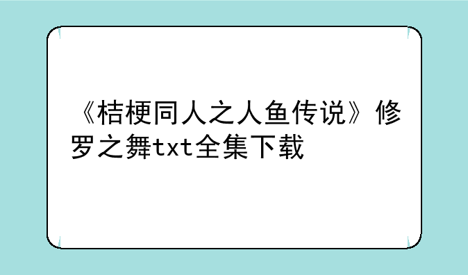 《桔梗同人之人鱼传说》修罗之舞txt全集下载