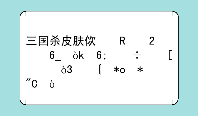 三国杀皮肤使用指南：华丽外观，实力加成？