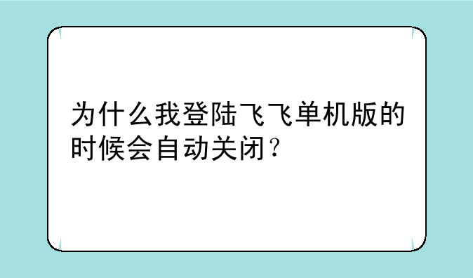 为什么我登陆飞飞单机版的时候会自动关闭？