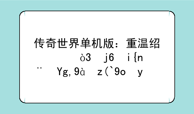 传奇世界单机版：重温经典，随时随地热血征战