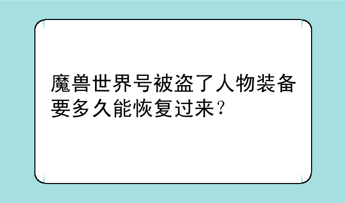 魔兽世界号被盗了人物装备要多久能恢复过来？