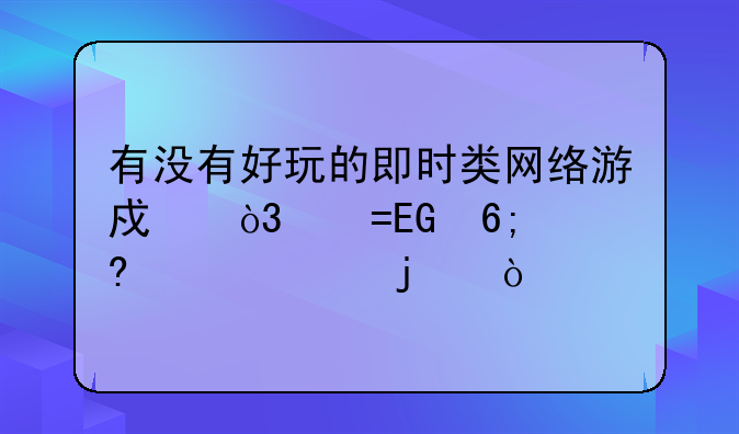 有没有好玩的即时类网络游戏，像QQ华夏一样的？