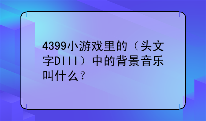 4399小游戏里的（头文字DIII）中的背景音乐叫什么？