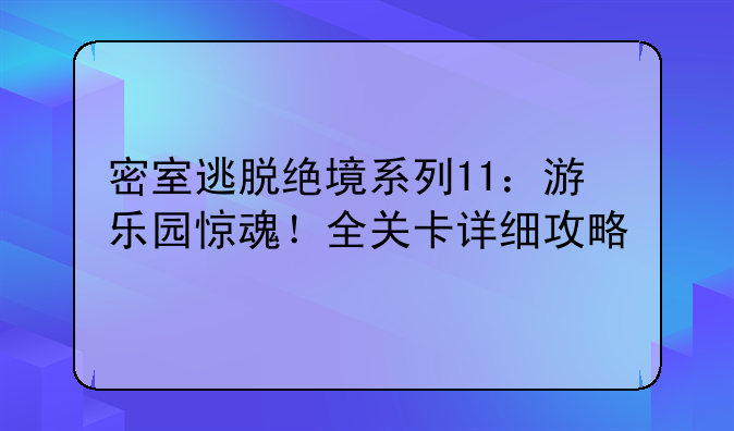 密室逃脱绝境系列11：游乐园惊魂！全关卡详细攻略