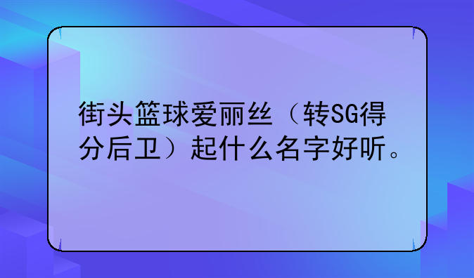 街头篮球爱丽丝（转SG得分后卫）起什么名字好听。