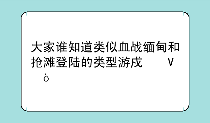 大家谁知道类似血战缅甸和抢滩登陆的类型游戏啊？