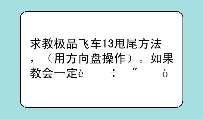 求教极品飞车13甩尾方法，（用方向盘操作）。如果教会一定追分！
