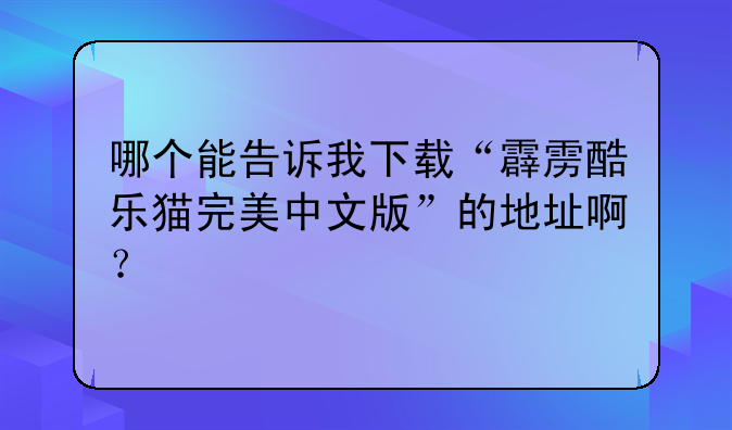 哪个能告诉我下载“霹雳酷乐猫完美中文版”的地址啊？