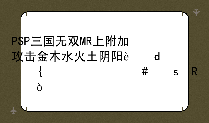 PSP三国无双MR上附加攻击金木水火土阴阳这7个属性什么作用？