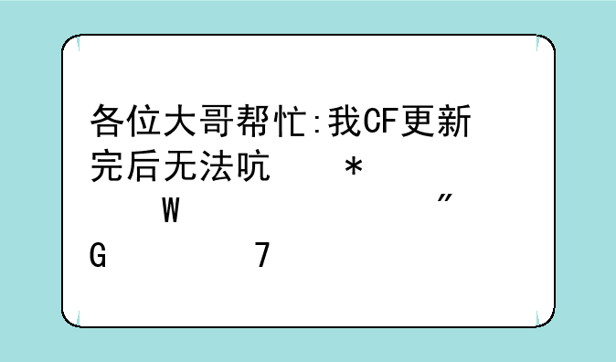 各位大哥帮忙:我CF更新完后无法启动,如何解决!我已重装一遍,还是不行???