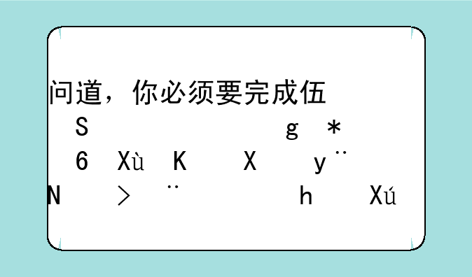 问道，你必须要完成伏魔记幻仙劫鲲鹏变任务的考验，才可以进行飞升？