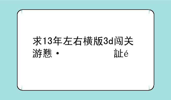 求13年左右横版3d闯关游戏，音乐很动感，背景有飞行汽车，主角能拯救老奶奶帮助灭火剧情无厘头有趣