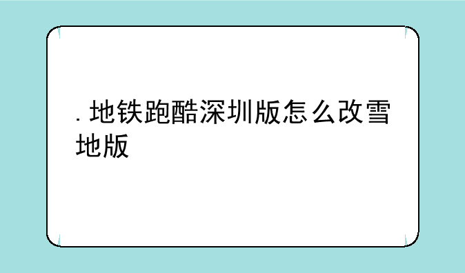 .地铁跑酷深圳版怎么改雪地版