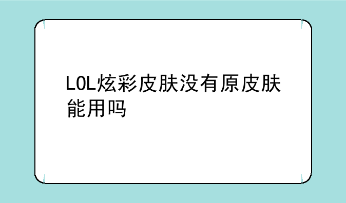 LOL炫彩皮肤没有原皮肤能用吗