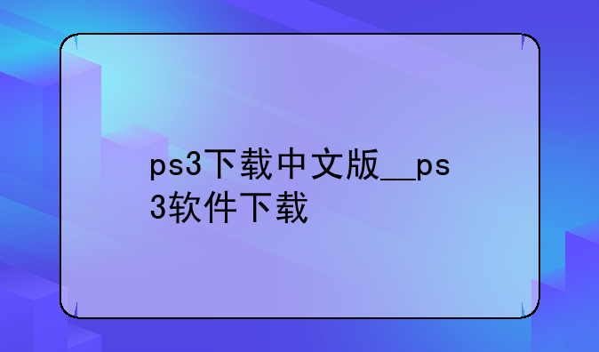 ps3下载中文版__ps3软件下载