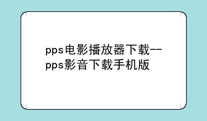 pps电影播放器下载--pps影音下载手机版