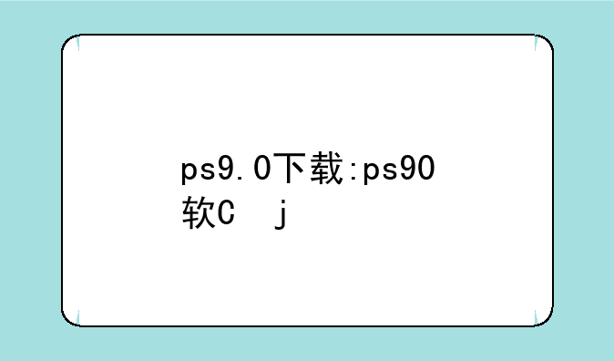 ps9.0下载:ps90软件下载