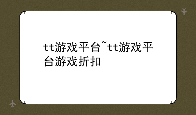 tt游戏平台~tt游戏平台游戏折扣