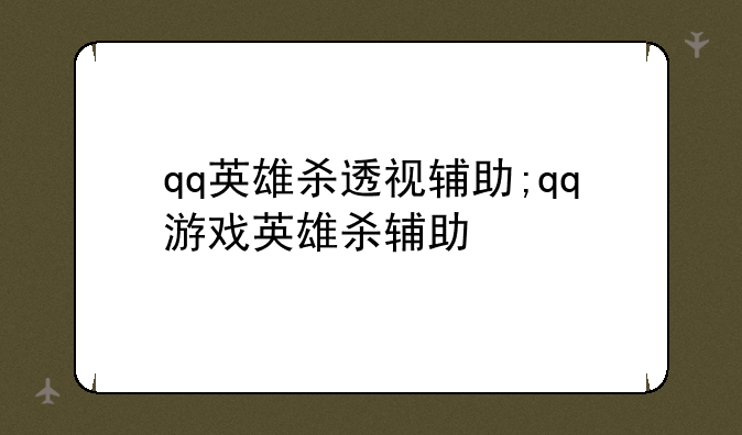 qq英雄杀透视辅助;qq游戏英雄杀辅助
