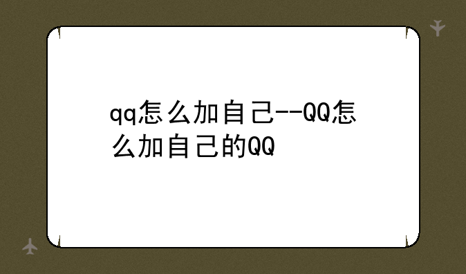 qq怎么加自己--QQ怎么加自己的QQ