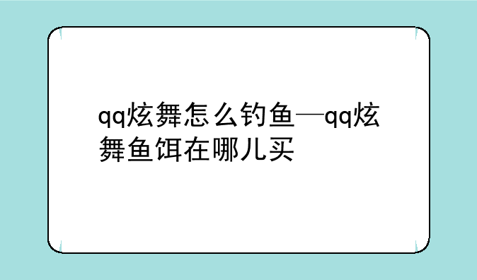 qq炫舞怎么钓鱼—qq炫舞鱼饵在哪儿买