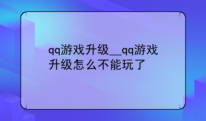 qq游戏升级__qq游戏升级怎么不能玩了