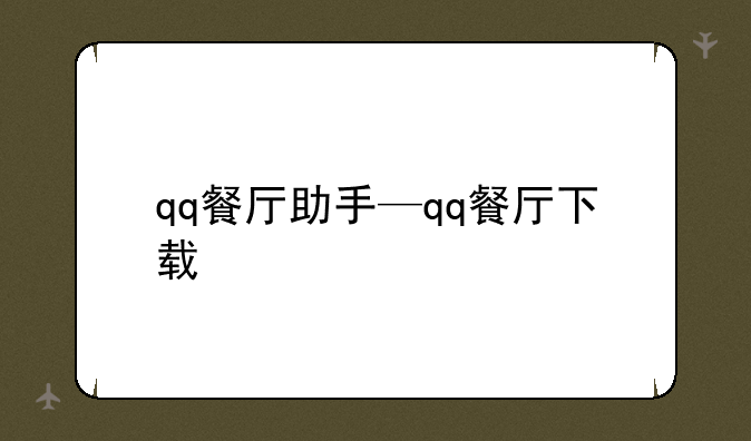 qq餐厅助手—qq餐厅下载