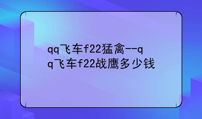 qq飞车f22猛禽--qq飞车f22战鹰多少钱