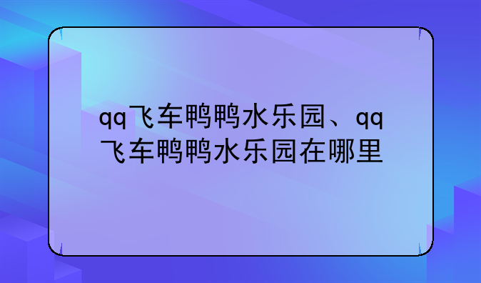 qq飞车鸭鸭水乐园、qq飞车鸭鸭水乐园在哪里