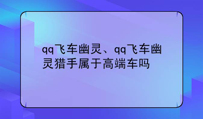 qq飞车幽灵、qq飞车幽灵猎手属于高端车吗