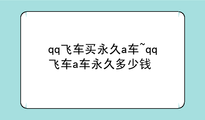 qq飞车买永久a车~qq飞车a车永久多少钱