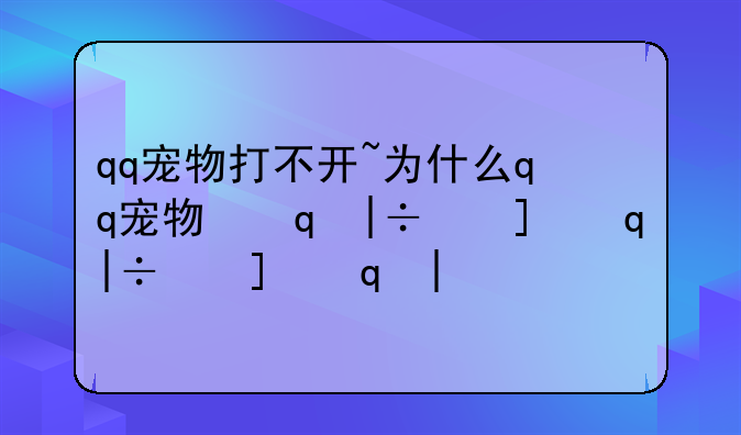 qq宠物打不开~为什么qq宠物下线了