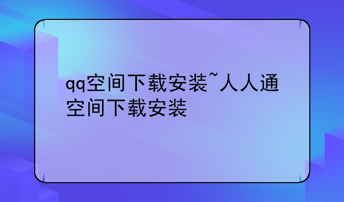 qq空间下载安装~人人通空间下载安装