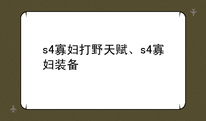 s4寡妇打野天赋、s4寡妇装备