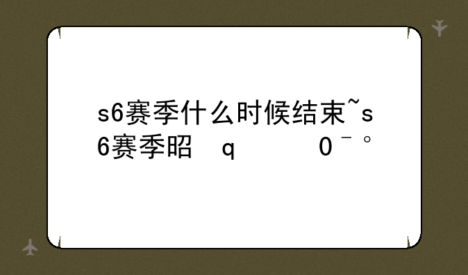 s6赛季什么时候结束~s6赛季是哪一年