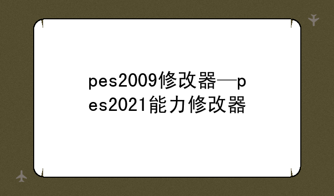 pes2009修改器—pes2021能力修改器