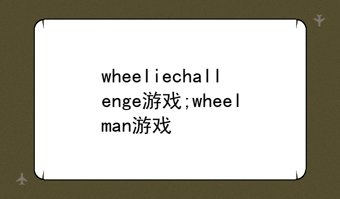 wheeliechallenge游戏;wheelman游戏
