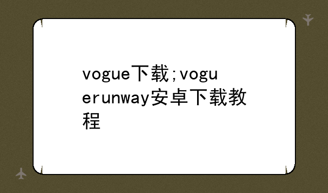 vogue下载;voguerunway安卓下载教程